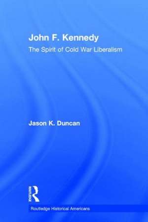 John F. Kennedy: The Spirit of Cold War Liberalism de Jason K. Duncan