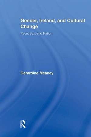 Gender, Ireland and Cultural Change: Race, Sex and Nation de Gerardine Meaney