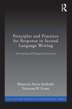 Principles and Practices for Response in Second Language Writing: Developing Self-Regulated Learners de Maureen Snow Andrade