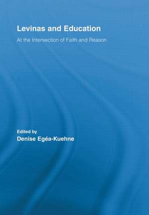 Levinas and Education: At the Intersection of Faith and Reason de Denise Egea-Kuehne