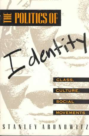 The Politics of Identity: Class, Culture, Social Movements de Stanley Aronowitz