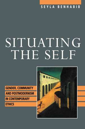 Situating the Self: Gender, Community, and Postmodernism in Contemporary Ethics de Seyla Benhabib