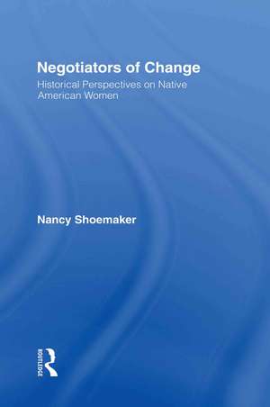 Negotiators of Change: Historical Perspectives on Native American Women de Nancy Shoemaker