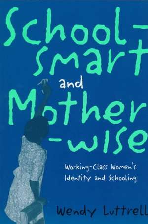 School-smart and Mother-wise: Working-Class Women's Identity and Schooling de Wendy Luttrell