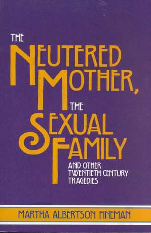 The Neutered Mother, The Sexual Family and Other Twentieth Century Tragedies de Martha Albertson Fineman