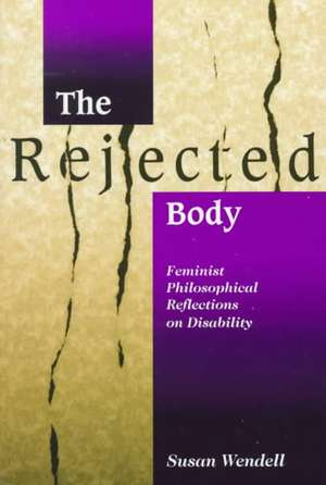 The Rejected Body: Feminist Philosophical Reflections on Disability de Susan Wendell