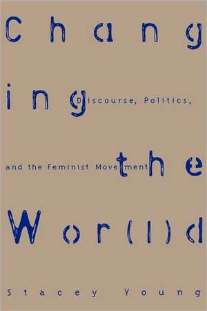 Changing the Wor(l)d: Discourse, Politics and the Feminist Movement de Stacey Young