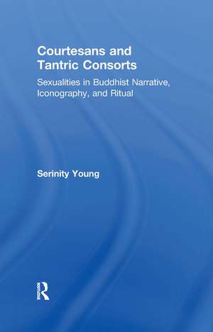 Courtesans and Tantric Consorts: Sexualities in Buddhist Narrative, Iconography, and Ritual de Serinity Young