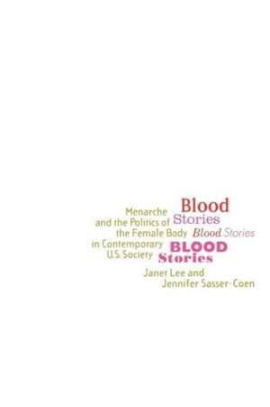 Blood Stories: Menarche and the Politics of the Female Body in Contemporary U.S. Society de Janet Lee