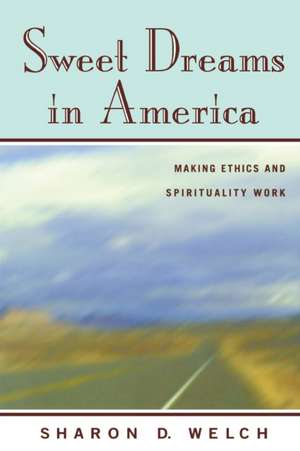 Sweet Dreams in America: Making Ethics and Spirituality Work de Sharon D. Welch