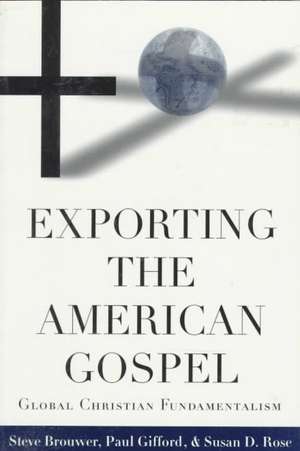 Exporting the American Gospel: Global Christian Fundamentalism de Steve Brouwer