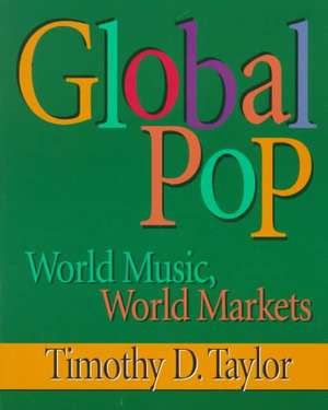 Global Pop: World Music, World Markets de Timothy D. Taylor