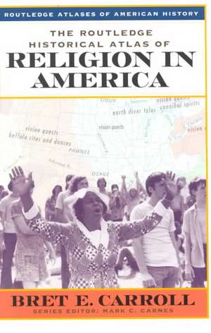 The Routledge Historical Atlas of Religion in America de Bret Carroll