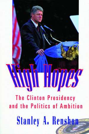 High Hopes: The Clinton Presidency and the Politics of Ambition de Stanley A. Renshon