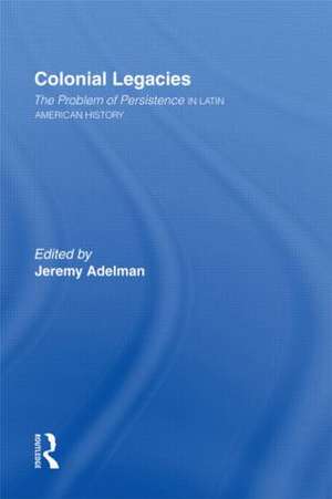 Colonial Legacies: The Problem of Persistence in Latin American History de Jeremy Adelman