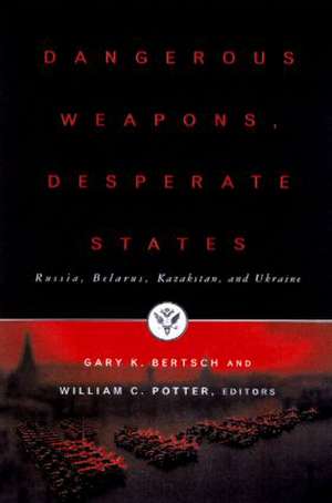 Dangerous Weapons, Desperate States: Russia, Belarus, Kazakstan and Ukraine de Gary K. Bertsch