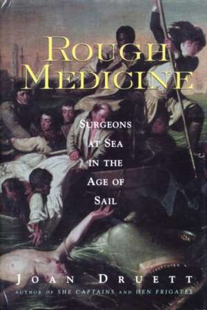 Rough Medicine: Surgeons at Sea in the Age of Sail de Joan Druett