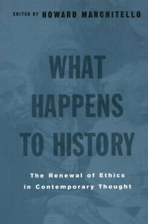 What Happens to History: The Renewal of Ethics in COntemporary Thought de Howard Marchitello