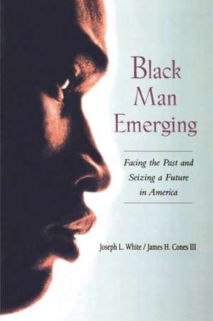 Black Man Emerging: Facing the Past and Seizing a Future in America de Joseph L. White