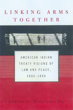 Linking Arms Together: American Indian Treaty Visions of Law and Peace, 1600-1800 de Robert A. Williams, Jr.