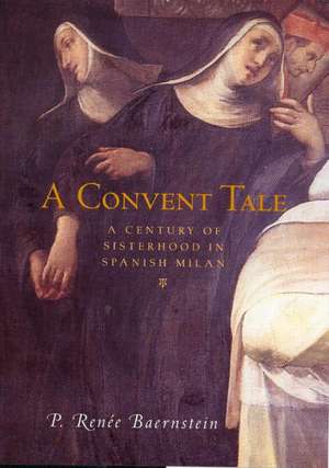 A Convent Tale: A Century of Sisterhood in Spanish Milan de P. Renee Baernstein