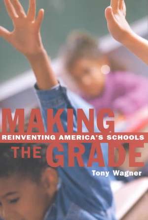 Making the Grade: Reinventing America's Schools de Tony Wagner