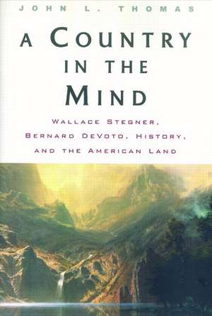 A Country in the Mind: Wallace Stegner, Bernard DeVoto, History, and the American Land de John L. Thomas