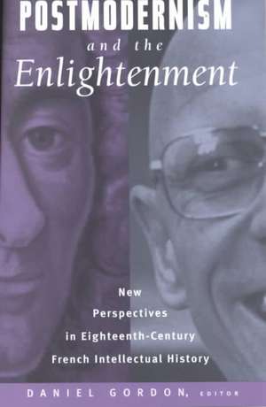 Postmodernism and the Enlightenment: New Perspectives in Eighteenth-Century French Intellectual History de Daniel Gordon