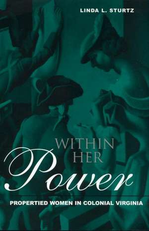 Within Her Power: Propertied Women in Colonial Virginia de Linda Sturtz