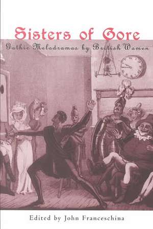 Sisters of Gore: Seven Gothic Melodramas by British Women, 1790-1843 de John C. Franceschina