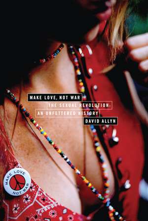 Make Love, Not War: The Sexual Revolution: An Unfettered History de David Allyn