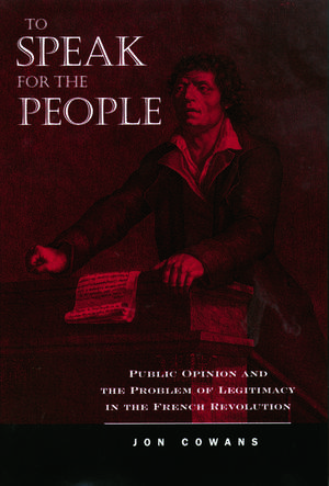 To Speak for the People: Public Opinion and the Problem of Legitimacy in the French Revolution de Jon Cowans