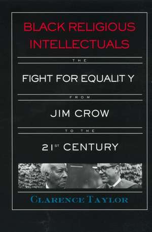 Black Religious Intellectuals: The Fight for Equality from Jim Crow to the 21st Century de Clarence Taylor