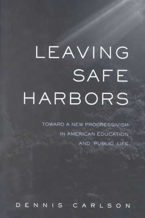 Leaving Safe Harbors: Toward a New Progressivism in American Education and Public Life de Dennis Carlson