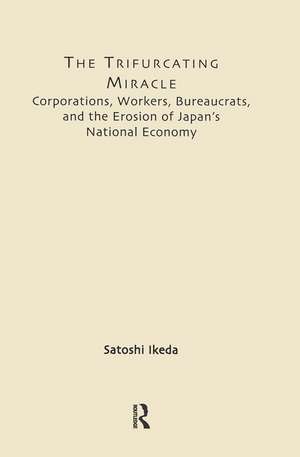 The Trifurcating Miracle: Corporations, Workers, Bureaucrats, and the Erosion of Japan's National Economy de Satoshi Ikeda