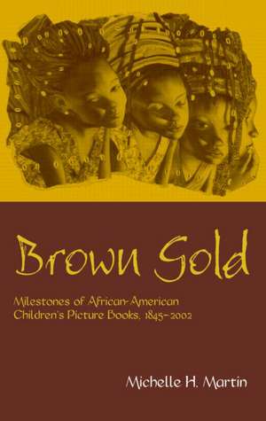 Brown Gold: Milestones of African-American Children's Picture Books, 1845-2002 de Michelle H. Martin