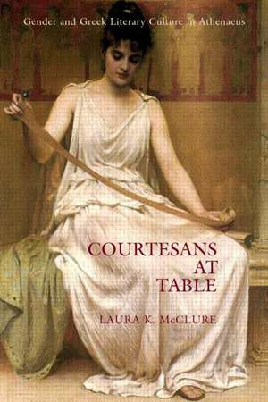 Courtesans at Table: Gender and Greek Literary Culture in Athenaeus de Laura McClure