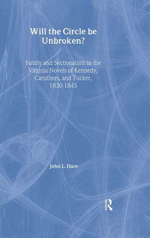 Will the Circle Be Unbroken?: Family and Sectionalism in the Virginia Novels of Kennedy, Caruthers, and Tucker, 1830-1845 de John L. Hare