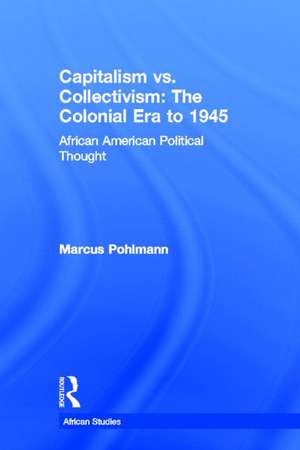 Capitalism vs. Collectivism: The Colonial Era to 1945: African American Political Thought de Marcus Pohlmann