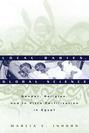 Local Babies, Global Science: Gender, Religion and In Vitro Fertilization in Egypt de Marcia C. Inhorn