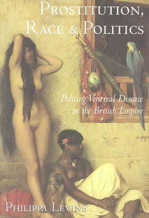 Prostitution, Race and Politics: Policing Venereal Disease in the British Empire de Philippa Levine