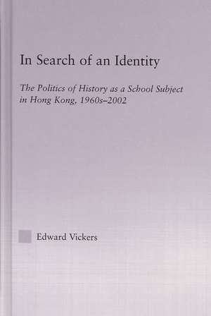 In Search of an Identity: The Politics of History Teaching in Hong Kong, 1960s-2000 de Edward Vickers