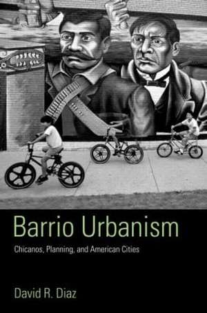 Barrio Urbanism: Chicanos, Planning and American Cities de David R. Diaz