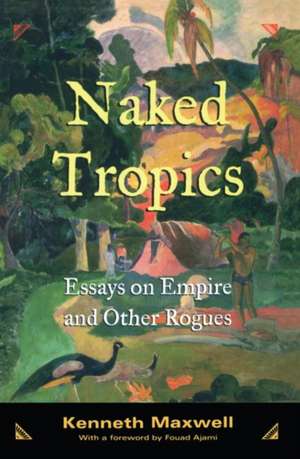 Naked Tropics: Essays on Empire and Other Rogues de Kenneth Maxwell