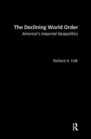 The Declining World Order: America's Imperial Geopolitics de Richard Falk