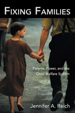 Fixing Families: Parents, Power, and the Child Welfare System de Jennifer A. Reich