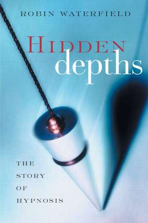 Hidden Depths: The Story of Hypnosis de Robin Waterfield