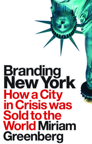 Branding New York: How a City in Crisis Was Sold to the World de Miriam Greenberg