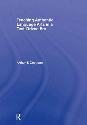 Teaching Authentic Language Arts in a Test-Driven Era de Arthur T. Costigan