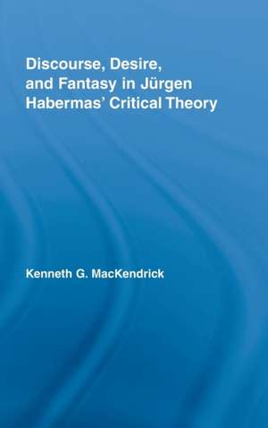 Discourse, Desire, and Fantasy in Jurgen Habermas' Critical Theory de Kenneth MacKendrick